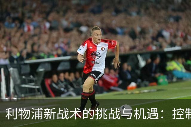 利物浦新战术的挑战与机遇：控制“乱战”的难题